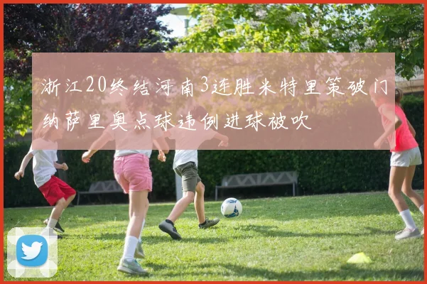 浙江20终结河南3连胜米特里策破门纳萨里奥点球违例进球被吹