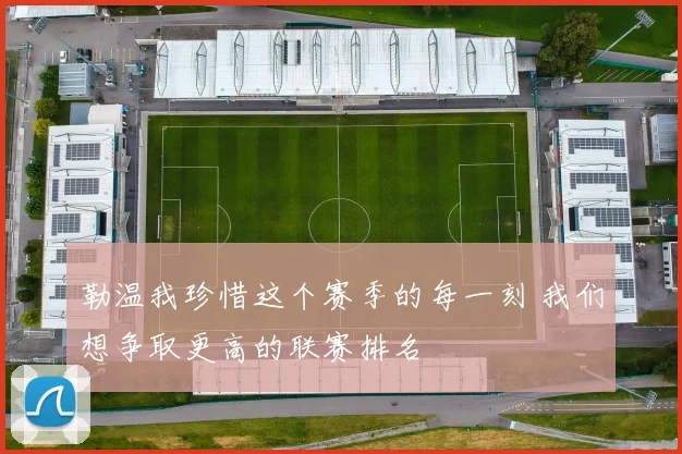 勒温我珍惜这个赛季的每一刻 我们想争取更高的联赛排名
