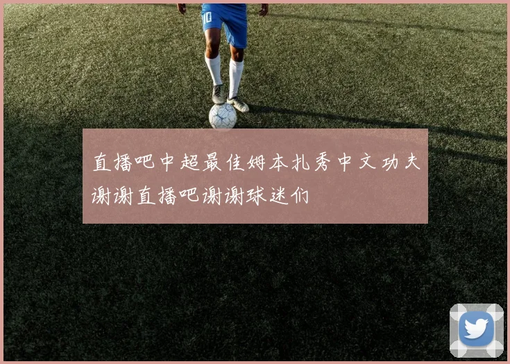 直播吧中超最佳姆本扎秀中文功夫谢谢直播吧谢谢球迷们